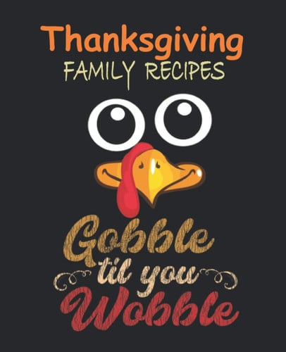 Thanksgiving Family Recipes Gobble Till You Wobble: Blank Cookbook To Write In And Record Your Favorite Thanksgiving Family Recipes, Cooking Journal ... | Great Thanksgiving Christmas Holiday Gift