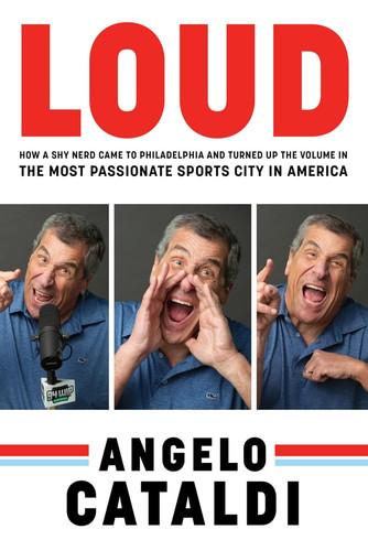 Angelo Cataldi: LOUD How a Shy Nerd Came to Philadelphia and Turned Up the Volume in the Most Passionate Sports City in America