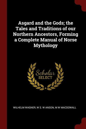 Asgard and the Gods; the Tales and Traditions of Our Northern Ancestors, Forming a Complete Manual of Norse Mythology