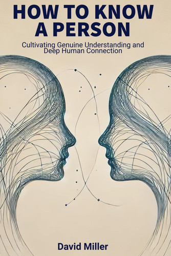 How to Know a Person: Cultivating Genuine Understanding and Deep Human Connection