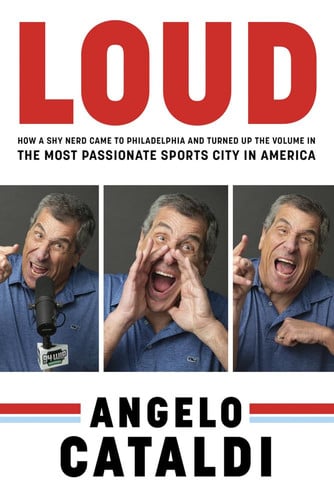 Angelo Cataldi: Loud How a Shy Nerd Came to Philadelphia and Turned Up the Volume in the Most Passionate Sports City in America