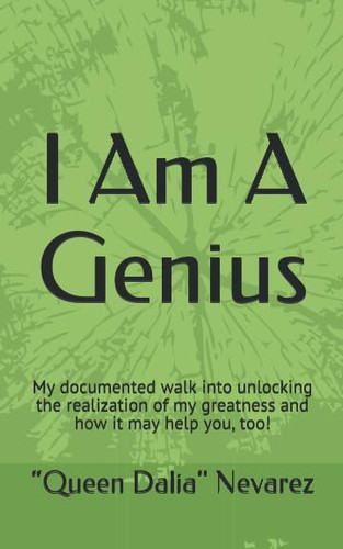 I Am a Genius My Documented Walk Into Unlocking the Realization of My Greatness and How It May Help You, Too!