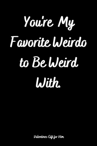 Valentine Gifts for Him: You're My Favorite Weirdo to Be Weird With: Alternative to Valentines Day Cards for Men, Husband and Boyfriend: 2022 Journal Notebook