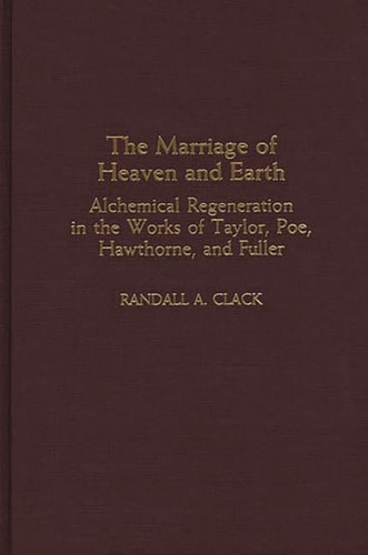 The Marriage of Heaven and Earth: Alchemical Regeneration in the Works of Taylor, Poe, Hawthorne, and Fuller