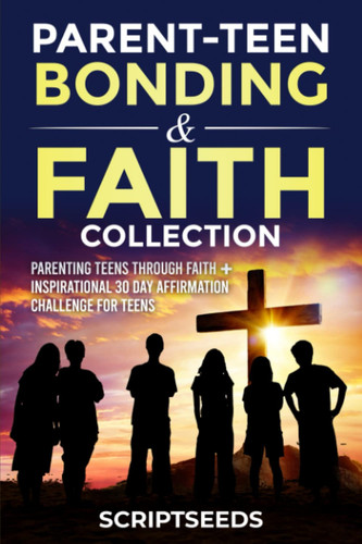 Parent-Teen Bonding & Faith Collection: Parenting Teens Through Faith + Inspirational 30 Day Affirmation Challenge for Teens
