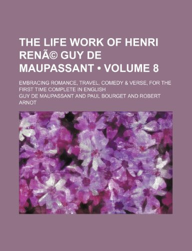 The Life Work of Henri Rene Guy de Maupassant Volume 8; Embracing Romance, Travel, Comedy & Verse, for the First Time Complete in English