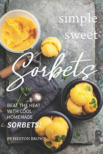 Simple Sweet Sorbets Beat the Heat with Cool Homemade Sorbets!