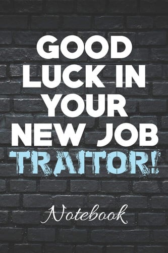 Good Luck in Your New Job TRAITOR! Notebook Disgruntled Coworker Notebook - 100 Page Journal - 6x9 - Funny Gag Gift - Coworker Farewell - Goodbye -