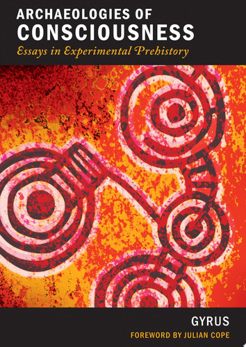 Archaeologies of Consciousness Essays in Experimental Prehistory - Gyrus