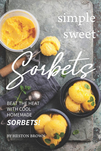 Simple Sweet Sorbets Beat the Heat with Cool Homemade Sorbets!