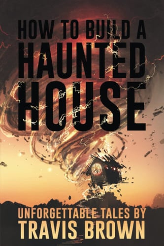 How to Build a Haunted House Strange, Unsettling, and Unforgettable Tales