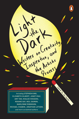 Light the Dark Writers on Creativity, Inspiration, and the Artistic Process