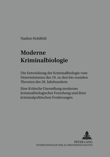 Moderne Kriminalbiologie die Entwicklung der Kriminalbiologie vom Determinismus des 19. zu den bio-sozialen Theorien des 20. Jahrhunderts ; eine kritische Darstellung moderner kriminalbiologischer Forschung und ihrer kriminalpolitischen Forderungen