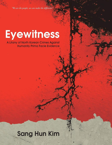 Eyewitness A Litany of North Korean Crimes Against Humanity Prima Facie Evidence