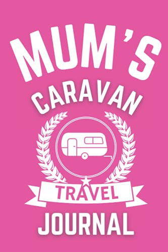 Mum's Caravan Travel Journal - The Perfect Gift For A Mum With A Caravan: - A Quality Journal For Mum To Record Her Memorable Caravan Road Trip Overnight Stopovers