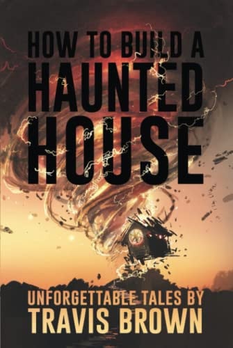 How to Build a Haunted House: Strange, Unsettling, and Unforgettable Tales (Never Sleep Again)