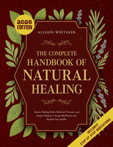 The Complete Handbook of Natural Healing: Ancient Healing Herbs, Medicinal Tinctures, and Simple Solutions to Escape Big Pharma and Reclaim Your Health