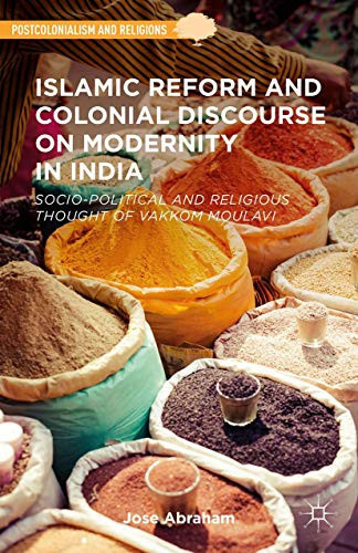 Islamic Reform and Colonial Discourse on Modernity in India Socio-Political and Religious Thought of Vakkom Moulavi
