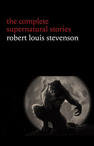 Robert Louis Stevenson: The Complete Supernatural Stories (tales of terror and mystery: The Strange Case of Dr. Jekyll and Mr. Hyde, Olalla, The Body-Snatcher, ... Imp, Thrawn Janet...) (Halloween Stories)