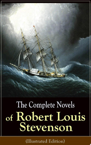 The Complete Novels of Robert Louis Stevenson (Illustrated Edition) Treasure Island, The Strange Case of Dr. Jekyll and Mr. Hyde, Kidnapped, Catriona, The Black Arrow: A Tale of the Two Roses, The Master of Ballantrae, St Ives: Adventures of a French Prisoner in England…