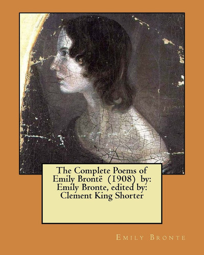 The Complete Poems of Emily Brontë (1908) by Emily Bronte, Edited By: Clement King Shorter