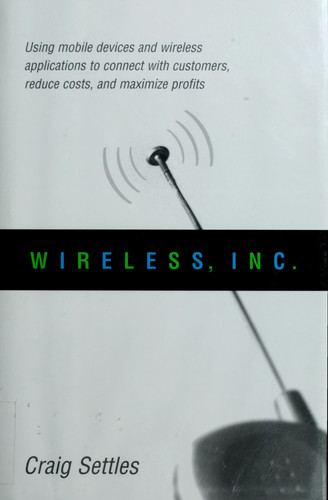 Wireless, Inc Using Mobile Devices and Wireless Applications to Connect with Customers, Reduce Costs, and Maximize Profits