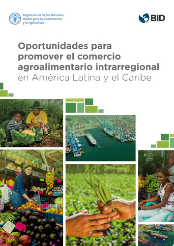 Oportunidades para promover el comercio agroalimentario intrarregional en América Latina y el Caribe - Banco Interamericano de Desarrollo, Organización de las Naciones Unidas para la Agricultura y la Alimentación
