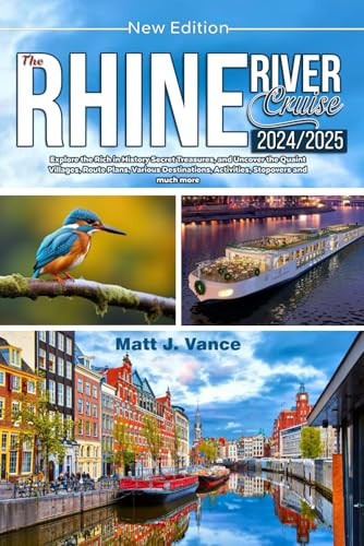 THE RHINE RIVER CRUISE 2024/2025 NEW EDITION: Explore the Rich in History Secret Treasures, and Uncover the Quaint Villages, Route Plans, Various Destinations, Activities, Stopovers and much more