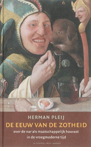 De eeuw van de zotheid over de nar als maatschappelijk houvast in de vroegmoderne tijd - Herman Pleij