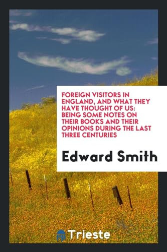 Foreign Visitors in England, and What They Have Thought of Us Being Some Notes on Their Books and Their Opinions During the Last Three Centuries