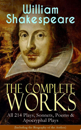 The Complete Works of William Shakespeare: All 214 Plays, Sonnets, Poems & Apocryphal Plays (Including the Biography of the Author) Hamlet, Romeo and Juliet, Macbeth, Othello, The Tempest, King Lear, The Merchant of Venice, A Midsummer Night's Dream, Richard III, Antony and Cleopatra, Julius Caesar, The Comedy of Errors…