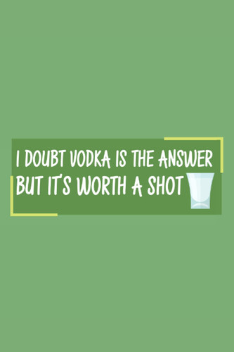 I DOUBT VODKA IS THE ANSWER BUT IT'S WORTH A SHOT: 6" x 9", college ruled journal with 120 pages