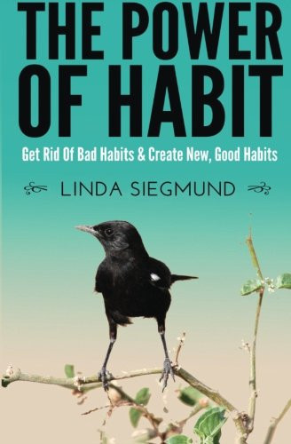 The Power of Habit Get Rid of Bad Habits and Create New, Good Habits