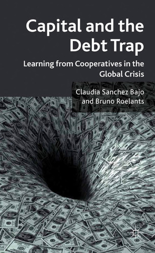 Capital and the Debt Trap Learning from cooperatives in the global crisis