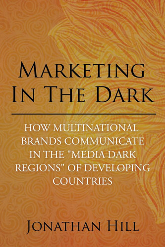 Marketing in the Dark How Multinational Brands Communicate in the "Media Dark Regions" of Developing Countries