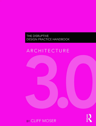 Architecture 3.0 The Disruptive Design Practice Handbook