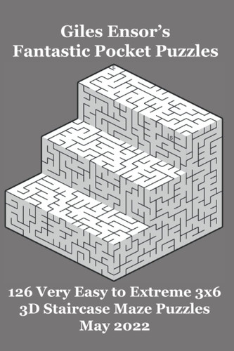 Giles Ensor's Fantastic Pocket Puzzles - 126 Very Easy to Extreme 3x6 3D Staircase Maze Puzzles - May 2022