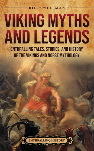 Viking Myths and Legends Enthralling Tales, Stories, and History of the Vikings and Norse Mythology