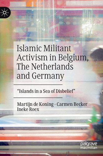 Islamic Militant Activism in Belgium, The Netherlands and Germany "Islands in a Sea of Disbelief"