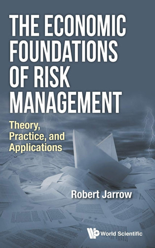 The Economic Foundations of Risk Management Theory, Practice, and Applications