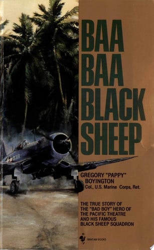 Baa Baa Black Sheep The True Story of the "Bad Boy" Hero of the Pacific Theatre and His Famous BlackSheep Squadron