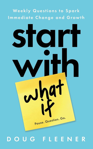 Start With What If - Weekly Questions to Spark Immediate Change and Growth - Book by Doug Fleener
