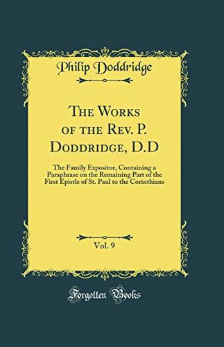 The Works of the Rev. P. Doddridge, D.D, Vol. 9 The Family Expositor, Containing a Paraphrase on the Remaining Part of the First Epistle of St. Paul to the Corinthians