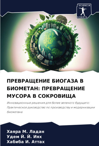 ПРЕВРАЩЕНИЕ БИОГАЗА В БИОМЕТАН: ПРЕВРАЩЕНИЕ МУСОРА В СОКРОВИЩА: Инновационные решения для более зеленого будущего: Практическое руководство по производству и модернизации биометана
