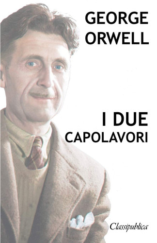 George Orwell - I due capolavori La fattoria degli animali - 1984