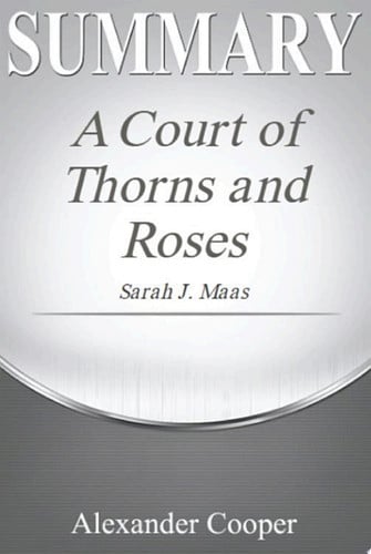 Summary of A Court of Thorns and Roses by Sarah J. Maas - A Comprehensive Summary