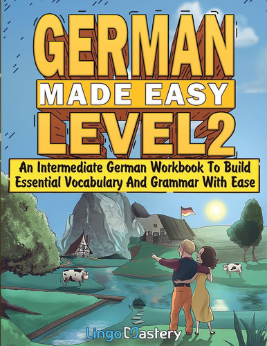 German Made Easy Level 2: An Intermediate German Workbook To Build Essential Vocabulary And Grammar With Ease (German Audio Lessons Included)