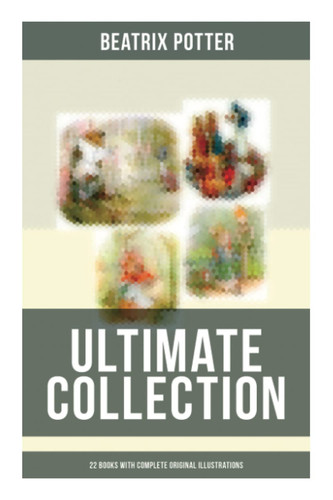 Beatrix Potter - Ultimate Collection 22 Books With Complete Original Illustrations: The Tale of Peter Rabbit, The Tale of Jemima Puddle-Duck, The Tale of Squirrel Nutkin