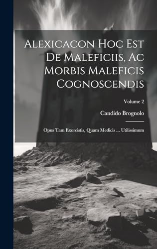 Alexicacon Hoc Est De Maleficiis, Ac Morbis Maleficis Cognoscendis Opus Tam Exorcistis, Quam Medicis ... Utilissimum; Volume 2 - Candido Brognolo