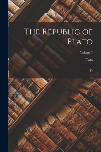 The Republic of Plato Tr; Volume 7